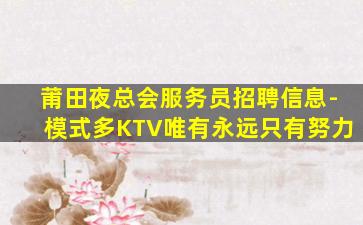 莆田夜总会服务员招聘信息-模式多KTV唯有永远只有努力