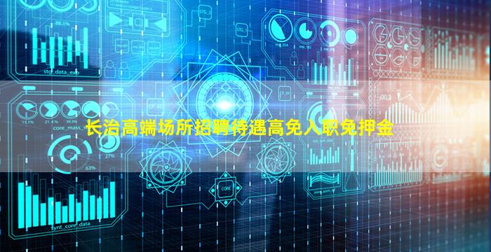 长治高端场所招聘待遇高免入职免押金